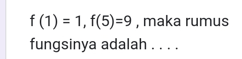 f(1)=1, f(5)=9 , maka rumus 
fungsinya adalah . . . .