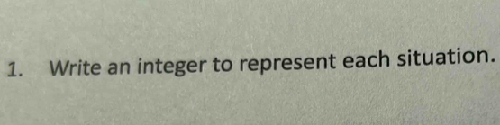 Write an integer to represent each situation.