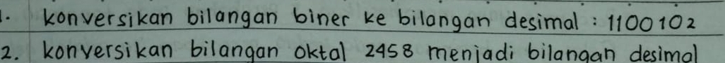 konversikan bilangan biner ke bilangan desimal: 1100102
2. konversikan bilangan oktal 2458 meniadi bilangan desimal