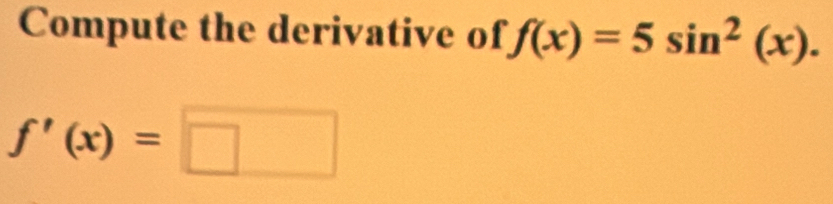 Compute the derivative of f(x)=5sin^2(x).
f'(x)=□