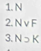 N
2. N v F
3. N>K