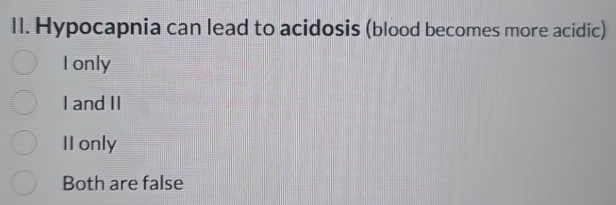 Hypocapnia can lead to acidosis (blood becomes more acidic)
I only
I and II
II only
Both are false