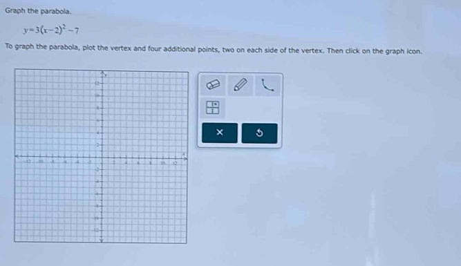 Graph the parabola.
y=3(x-2)^2-7
To graph the parabola, plot the vertex and four additional points, two on each side of the vertex. Then click on the graph icon. 
×