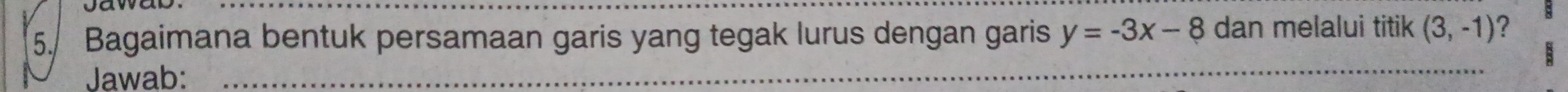 Bagaimana bentuk persamaan garis yang tegak lurus dengan garis y=-3x-8 dan melalui titik (3,-1) ? 
Jawab: 
_