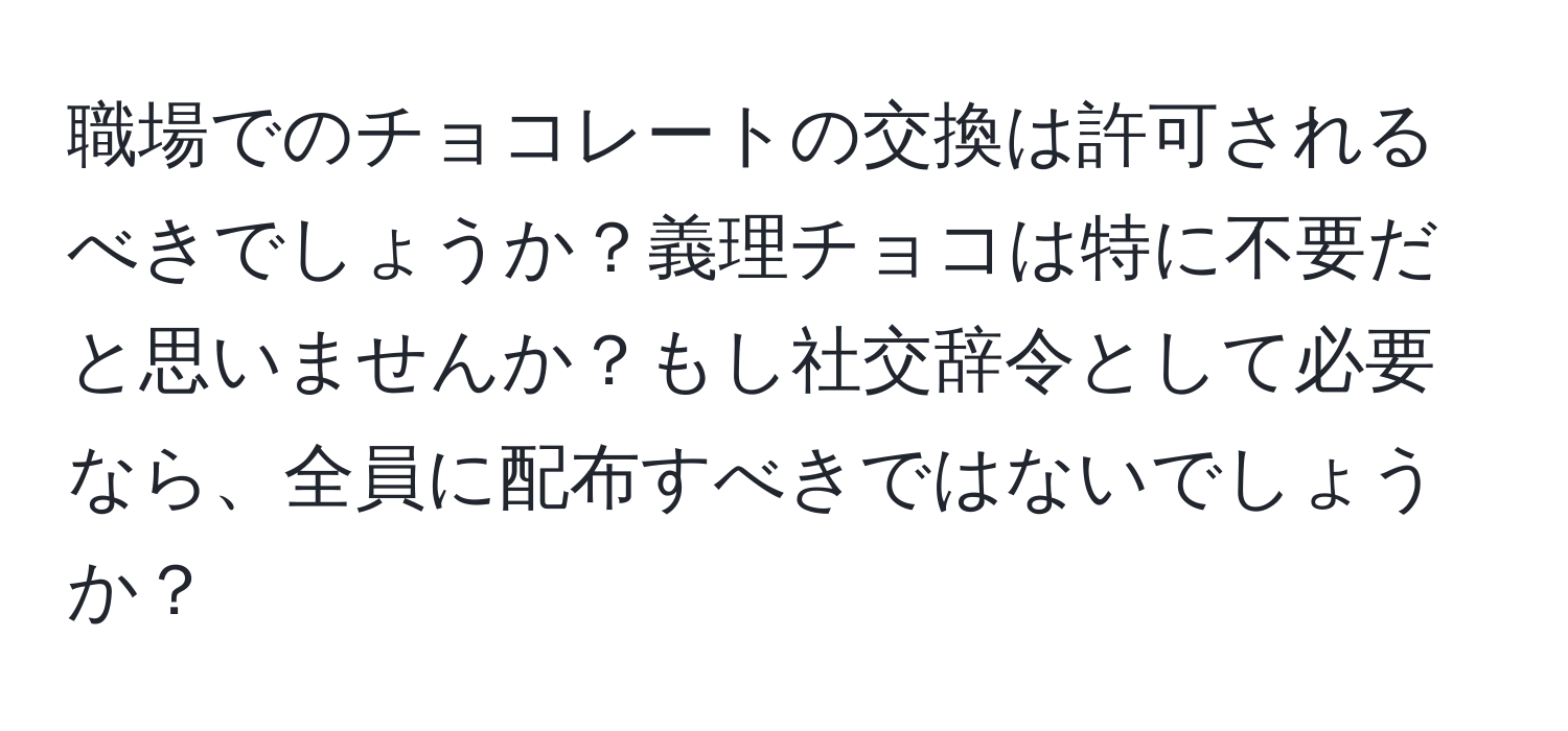 職場でのチョコレートの交換は許可されるべきでしょうか？義理チョコは特に不要だと思いませんか？もし社交辞令として必要なら、全員に配布すべきではないでしょうか？