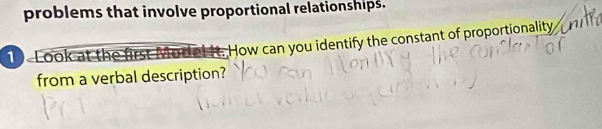 problems that involve proportional relationships. 
1 Look at t 
How can you identify the constant of proportionality 
from a verbal description?