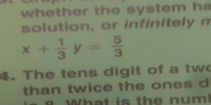 whether the system ha 
solution, or infinitely n
x+ 1/3 y= 5/3 
4. The tens digit of a two 
than twice the ones d 
What is the num!