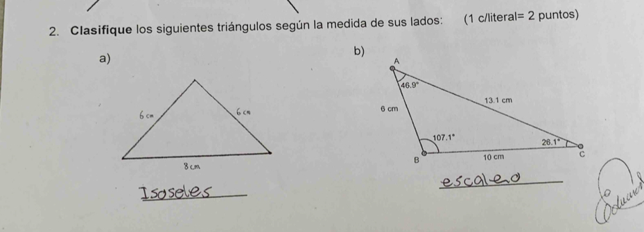 Clasifique los siguientes triángulos según la medida de sus lados: (1 c/litera al=2 puntos)
a)
b)
_
_