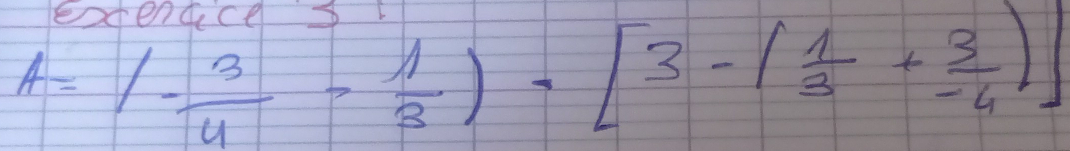 exendce3
A=(- 3/4 - 1/3 )-[3-( 1/3 + 3/-4 )]