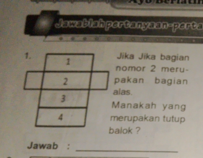 beraur 
Jawablahpertanyaan-perta 
Jika Jika bagian 
nomor 2 meru- 
pakan bagian 
alas. 
Manakah yang 
erupakan tutup 
alok ? 
_ 
_ 
Jawab :