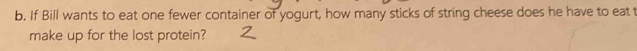 If Bill wants to eat one fewer container of yogurt, how many sticks of string cheese does he have to eat t 
make up for the lost protein?