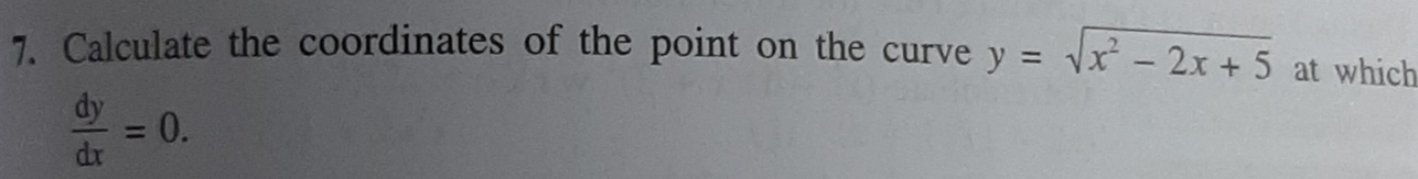 Calculate the coordinates of the point on the curve y=sqrt(x^2-2x+5) at which
 dy/dx =0.