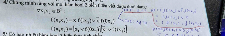 4/ Chứng minh rằng với mọi hàm bool 2 biến f đều viết được dưới dạng:
forall x_1x_2∈ B^2 :
f(x_1x_2)=x_1f(1x_2)vee overline x_1f(0x_2)
f(x_1x_2)=[sqrt(f)(0x_2)][overline x,forall f(1x_2)]
5/ Có bao nhiêu hàm hool 3 hiến thảa tính