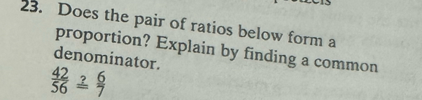 Does the pair of ratios below form a 
proportion? Explain by finding a common 
denominator.
 42/56 overset ? 6/7 