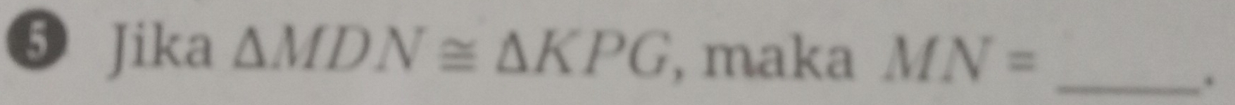 ❺ Jika △ MDN≌ △ KPG , maka MN= _ 
.