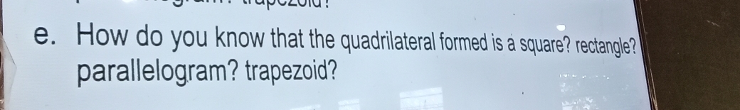 How do you know that the quadrilateral formed is a square? rectangle? 
parallelogram? trapezoid?