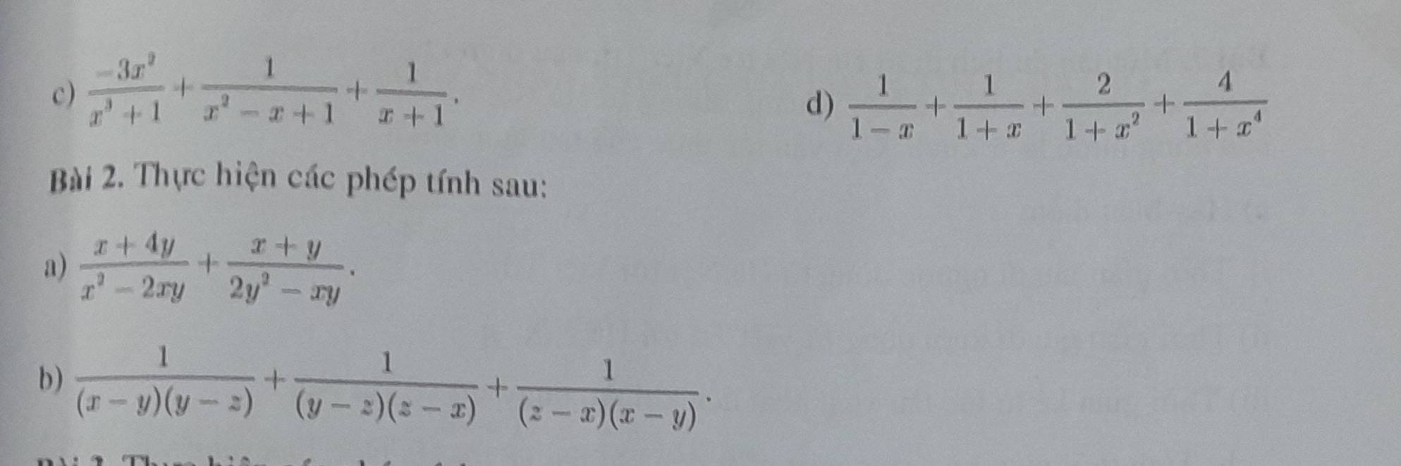  (-3x^2)/x^3+1 + 1/x^2-x+1 + 1/x+1 . 
d)  1/1-x + 1/1+x + 2/1+x^2 + 4/1+x^4 
Bài 2. Thực hiện các phép tính sau: 
a)  (x+4y)/x^2-2xy + (x+y)/2y^2-xy . 
b)  1/(x-y)(y-z) + 1/(y-z)(z-x) + 1/(z-x)(x-y) .