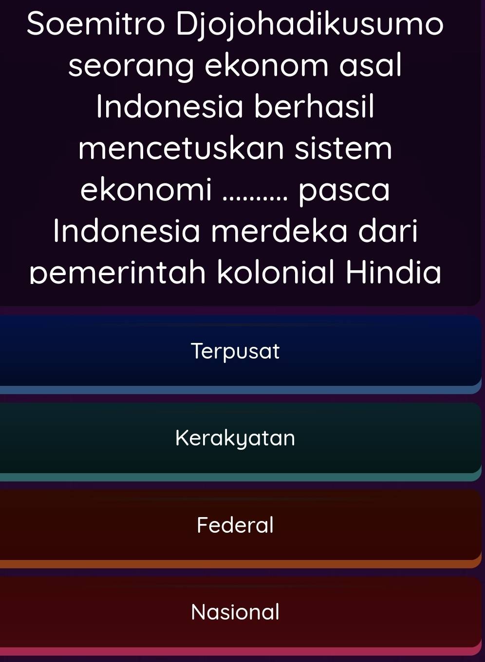 Soemitro Djojohadikusumo
seorang ekonom asal
Indonesia berhasil
mencetuskan sistem
ekonomi .. pasca
Indonesia merdeka dari
pemerintah kolonial Hindia
Terpusat
Kerakyatan
Federal
Nasional