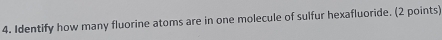 Identify how many fluorine atoms are in one molecule of sulfur hexafluoride. (2 points)