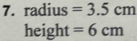 radius =3.5cm
height =6cm