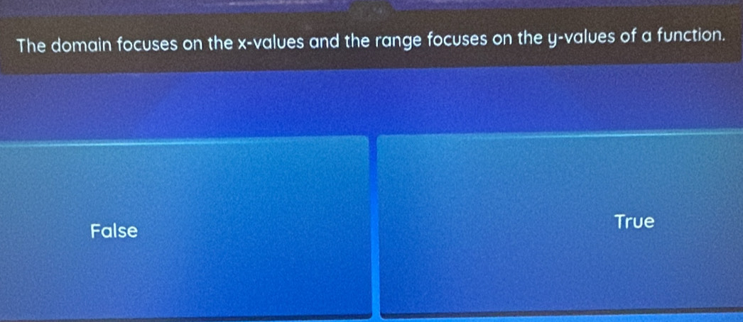 The domain focuses on the x -values and the range focuses on the y -values of a function.
False
True