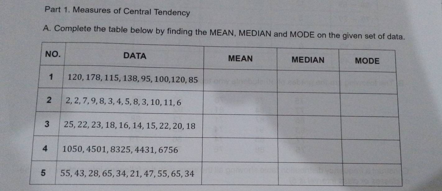 Measures of Central Tendency 
A. Complete the table below by finding the MEAN, MEDIAN and MODE