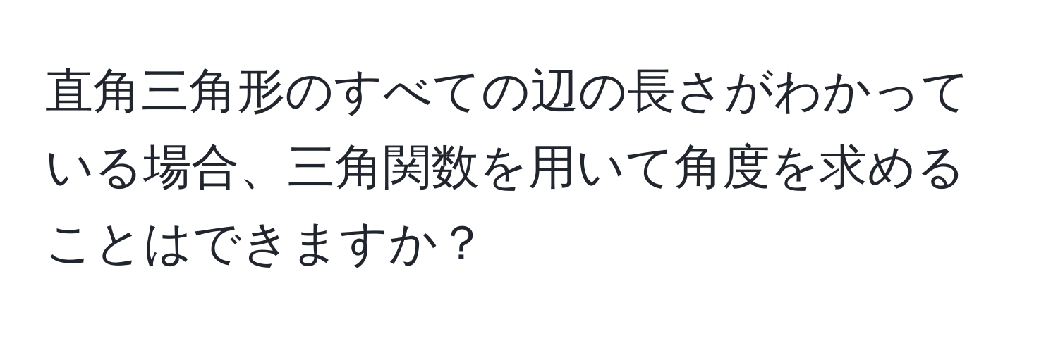 直角三角形のすべての辺の長さがわかっている場合、三角関数を用いて角度を求めることはできますか？