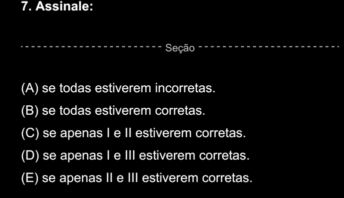 Assinale:
Seção
(A) se todas estiverem incorretas.
(B) se todas estiverem corretas.
(C) se apenas I e II estiverem corretas.
(D) se apenas I e III estiverem corretas.
(E) se apenas II e III estiverem corretas.