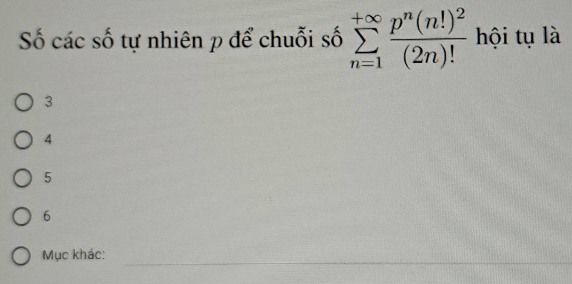 Số các số tự nhiên p để chuỗi số sumlimits _(n=1)^(+∈fty)frac p^n(n!)^2(2n)! hội tụ là
3
4
5
6
_
Mục khác: