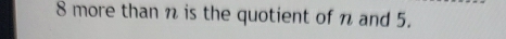 8 more than n is the quotient of n and 5.