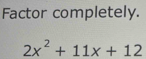 Factor completely.
2x^2+11x+12