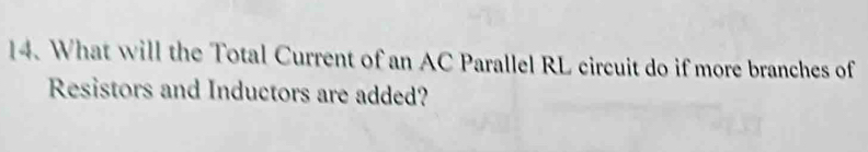 What will the Total Current of an AC Parallel RL circuit do if more branches of 
Resistors and Inductors are added?