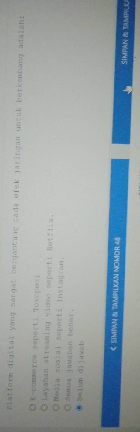 Platform digital yang sangat bergantung pada efek jaringan untuk berkembang adalah:
E-commerce seperti Tokopedi
Layanan streaming video seperti Netflix.
Media sosial seperti Instagram.
Semua jawaban benar.
Belum dijawab
《 SIMPAN & TAMPILKAN NOMOR 48
SIMPAN & TAMPILKA