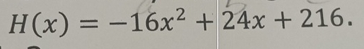 H(x)=-16x^2+24x+216.