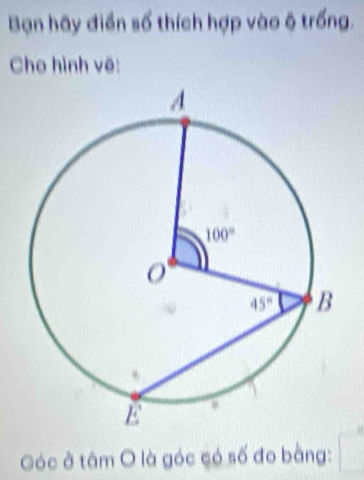Bạn hãy điển số thích hợp vào ộ trống.
Cho hình vô:
óc ở tâm O là góc có số đo bằng: