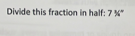 Divide this fraction in half: 7^3/_4'