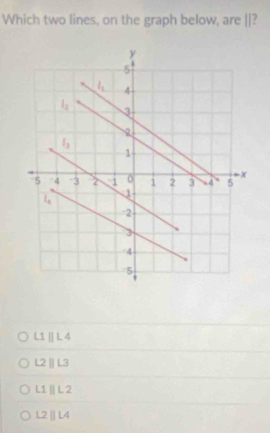 Which two lines, on the graph below, are ||?
L1 || L 4
L2 || L3
L1 | L 2
L2 |] L4