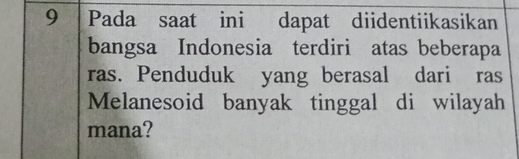 Pada saat ini dapat diidentiikasikan 
bangsa Indonesia terdiri atas beberapa 
ras. Penduduk yang berasal dari ras 
Melanesoid banyak tinggal di wilayah 
mana?