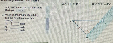 relationship between side lengths
unit, the ratio of the hypotenuse to
the leg is:
3. Measure the length of each leg
triangle: and the hypolenuse of this
AD=□ units
AE=□ units
DE=□ unils