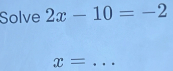 Solve 2x-10=-2
x= _