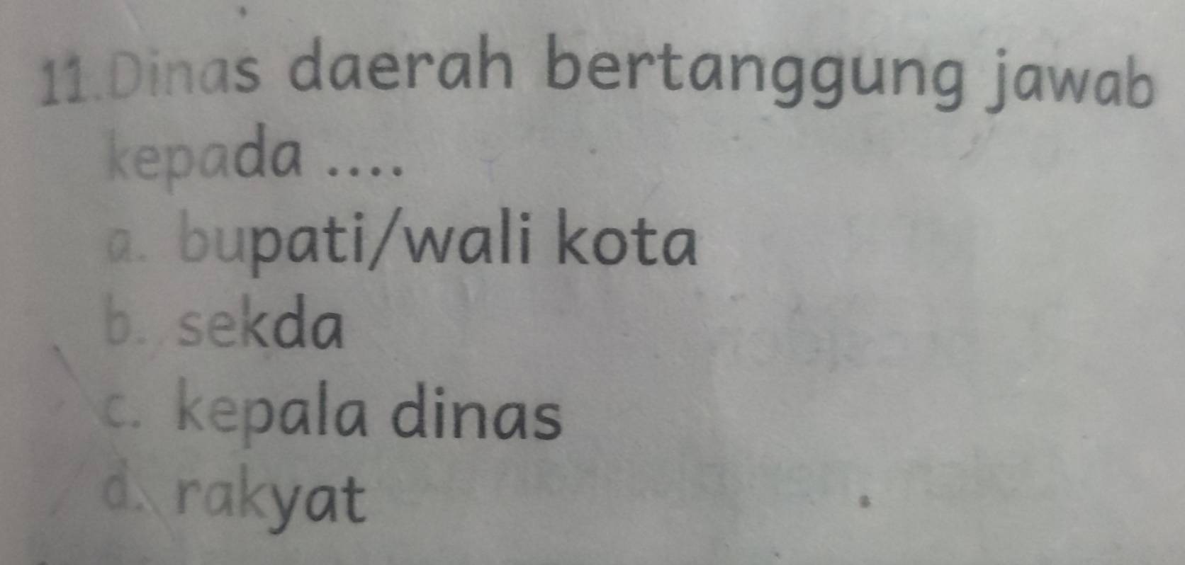 Dinas daerah bertanggung jawab
kepada ....
a. bupati/wali kota
b. sekda
c. kepala dinas
d、rakyat