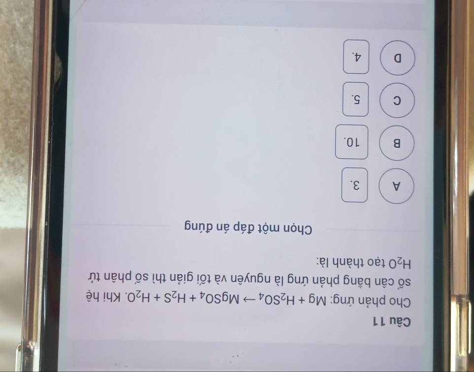 Cho phản ứng: Mg+H_2SO_4to MgSO_4+H_2S+H_2O. Khi hệ
số cân bằng phản ứng là nguyên và tối giản thì số phân tử
H_2O tạo thành là:
Chọn một đáp án đúng
A 3.
B 10.
C 5.
D 4.