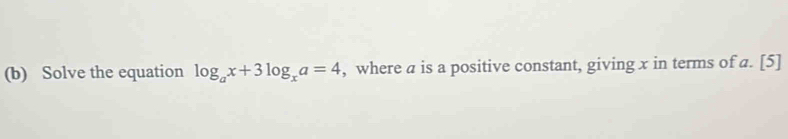 Solve the equation log _ax+3log _xa=4 , where a is a positive constant, giving x in terms of a. [5]