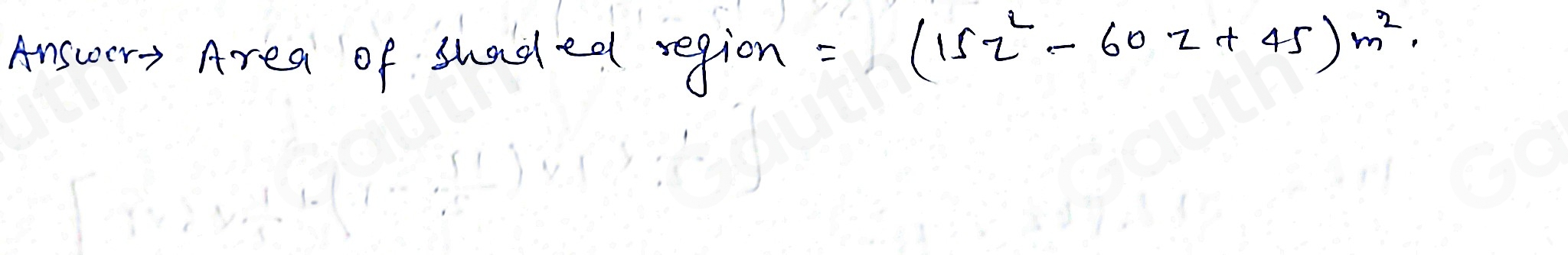 Answery Area of shaded region =(15z^2-60z+45)m^2.