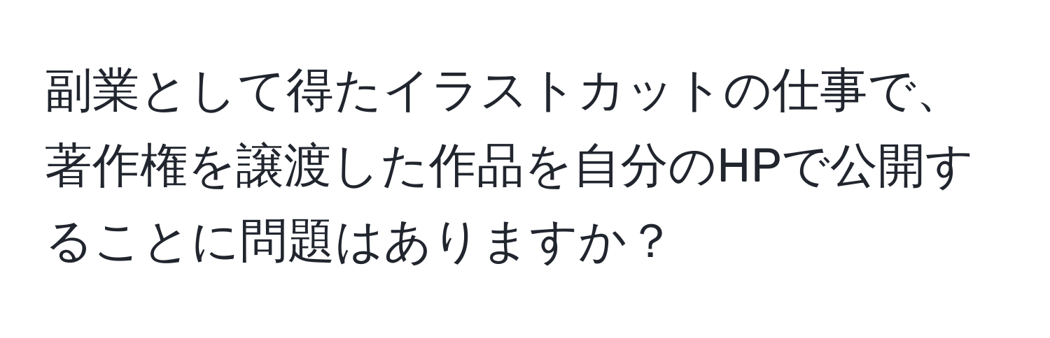 副業として得たイラストカットの仕事で、著作権を譲渡した作品を自分のHPで公開することに問題はありますか？