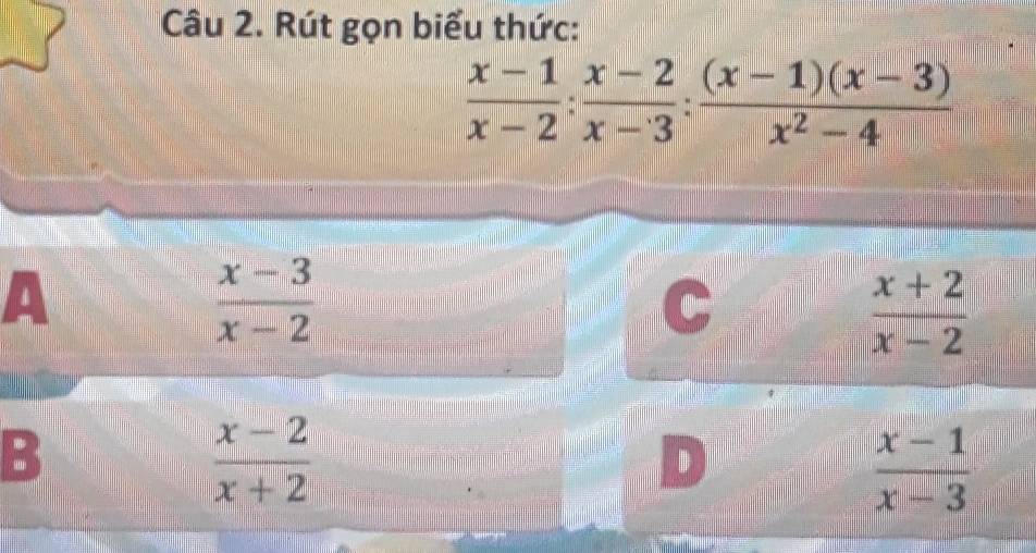 Rút gọn biểu thức:
 (x-1)/x-2 : (x-2)/x-3 : ((x-1)(x-3))/x^2-4 
A
 (x-3)/x-2 

 (x+2)/x-2 
B
 (x-2)/x+2 
D
 (x-1)/x-3 