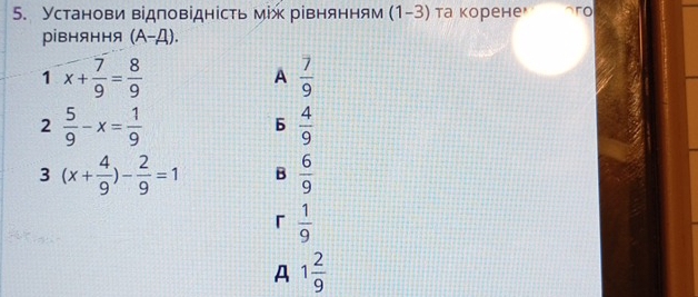 Установи відповідність між рівнянням (1-3) та корене aro
рівняння (A-A). 
1 x+ 7/9 = 8/9 
A  7/9 
2  5/9 -x= 1/9 
b  4/9 
3 (x+ 4/9 )- 2/9 =1 B  6/9 
「  1/9 
A 1 2/9 