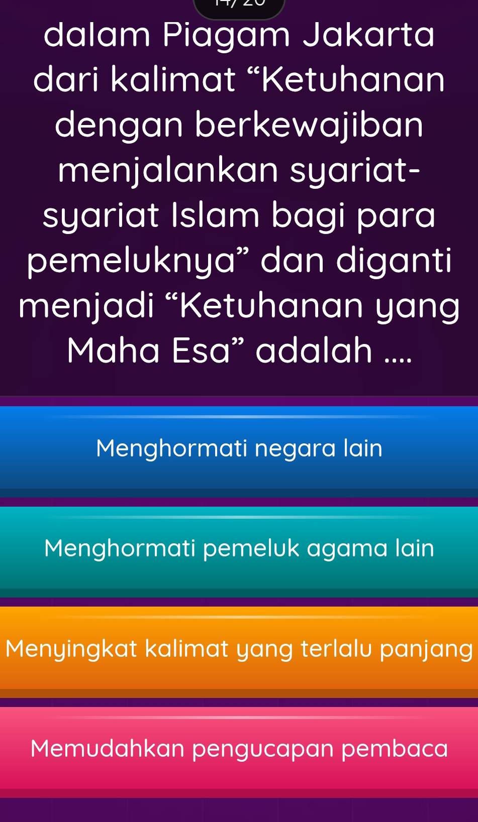 dalam Piagam Jakarta
dari kalimat “Ketuhanan
dengan berkewajiban
menjalankan syariat-
syariat Islam bagi para
pemeluknya” dan diganti
menjadi “Ketuhanan yang
Maha Esa” adalah ....
Menghormati negara lain
Menghormati pemeluk agama lain
Menyingkat kalimat yang terlalu panjang
Memudahkan pengucapan pembaca