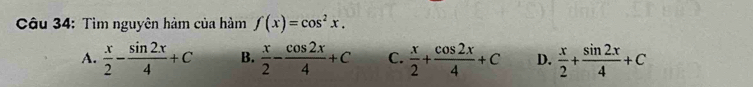 Tìm nguyên hàm của hàm f(x)=cos^2x.
A.  x/2 - sin 2x/4 +C B.  x/2 - cos 2x/4 +C C.  x/2 + cos 2x/4 +C D.  x/2 + sin 2x/4 +C