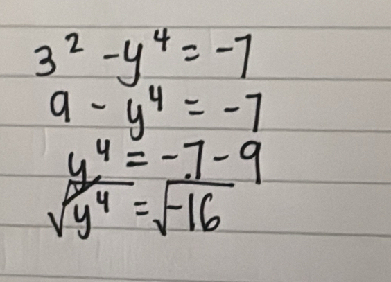 3^2-y^4=-7
9-y^4=-7
 y^4/sqrt(y^4) = (-7-9)/sqrt(-16) 